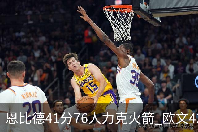 恩比德41分76人力克火箭 欧文42分独行侠险胜